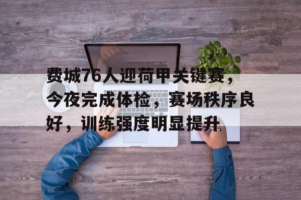 星空体育官网入口包含费城76人迎荷甲关键赛，今夜完成体检，赛场秩序良好，训练强度明显提升的词条